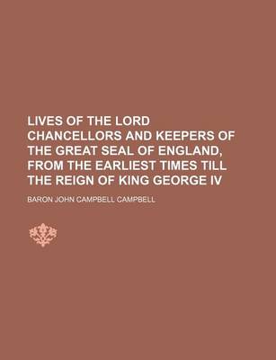 Book cover for Lives of the Lord Chancellors and Keepers of the Great Seal of England, from the Earliest Times Till the Reign of King George IV