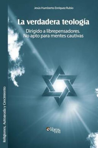 Cover of La Verdadera Teologia. Dirigido a Librepensadores. No Apto Para Mentes Cautivas