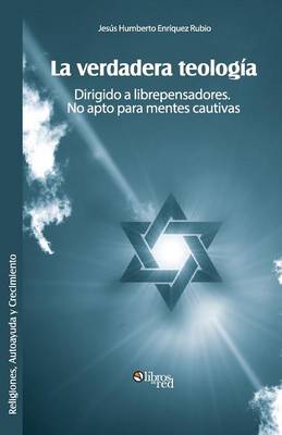 Book cover for La Verdadera Teologia. Dirigido a Librepensadores. No Apto Para Mentes Cautivas