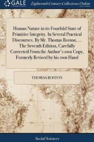 Cover of Human Nature in Its Fourfold State of Primitive Integrity. in Several Practical Discourses. by Mr. Thomas Boston, ... the Seventh Edition, Carefully Corrected from the Author's Own Copy, Formerly Revised by His Own Hand