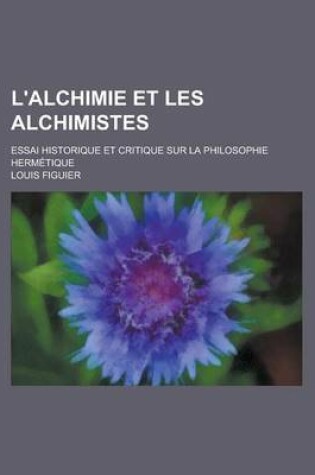 Cover of L'Alchimie Et Les Alchimistes; Essai Historique Et Critique Sur La Philosophie Hermetique