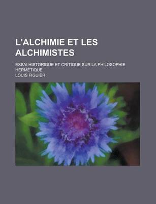 Book cover for L'Alchimie Et Les Alchimistes; Essai Historique Et Critique Sur La Philosophie Hermetique