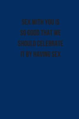 Book cover for Sex With You Is So Good We Should Celebrate It By Having Sex