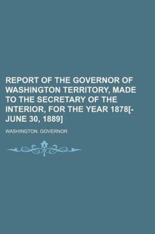 Cover of Report of the Governor of Washington Territory, Made to the Secretary of the Interior, for the Year 1878[-June 30, 1889]