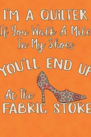 Cover of I'm a Quilter Walk a Mile in My Shoes and You'll End Up at the Fabric Store