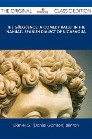 Cover of The Gueguence; A Comedy Ballet in the Nahuatl-Spanish Dialect of Nicaragua - The Original Classic Edition