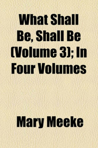 Cover of What Shall Be, Shall Be (Volume 3); In Four Volumes