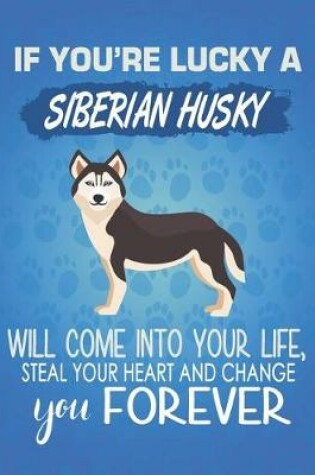 Cover of If You're Lucky A Siberian Husky Will Come Into Your Life, Steal Your Heart And Change You Forever