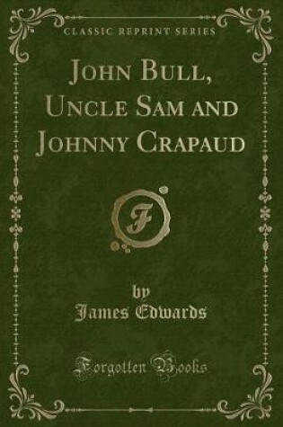 Cover of John Bull, Uncle Sam and Johnny Crapaud (Classic Reprint)