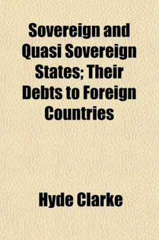 Cover of Sovereign and Quasi Sovereign States; Their Debts to Foreign Countries