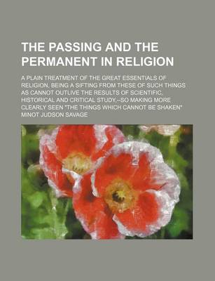 Book cover for The Passing and the Permanent in Religion; A Plain Treatment of the Great Essentials of Religion, Being a Sifting from These of Such Things as Cannot