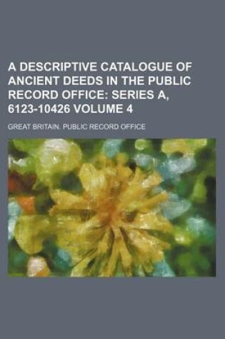 Cover of A Descriptive Catalogue of Ancient Deeds in the Public Record Office Volume 4; Series A, 6123-10426