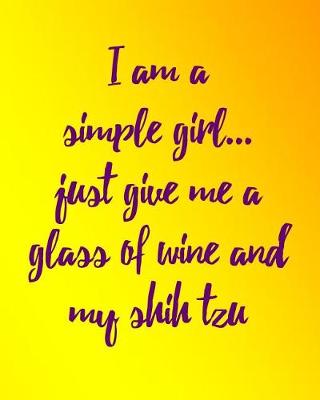 Book cover for I Am a Simple Girl Just Give Me a Glass of Wine and My Shih Tzu