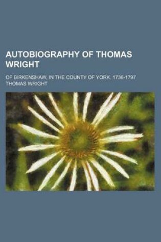 Cover of Autobiography of Thomas Wright; Of Birkenshaw, in the County of York. 1736-1797