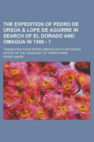 Cover of The Expedition of Pedro de Ursua & Lope de Aguirre in Search of El Dorado and Omagua in 1560 - 1; Translated from Pedro Simon's Sixth Historical Notice of the Conquest of Tierra Firme