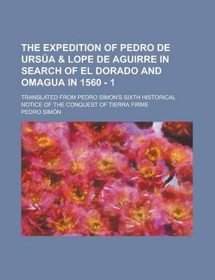 Book cover for The Expedition of Pedro de Ursua & Lope de Aguirre in Search of El Dorado and Omagua in 1560 - 1; Translated from Pedro Simon's Sixth Historical Notice of the Conquest of Tierra Firme