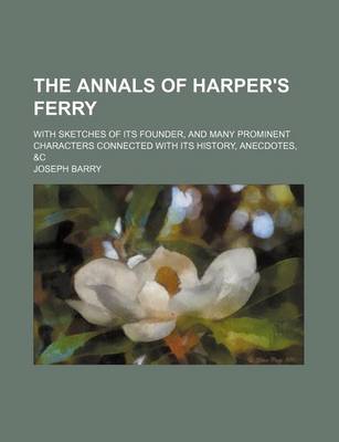 Book cover for The Annals of Harper's Ferry; With Sketches of Its Founder, and Many Prominent Characters Connected with Its History, Anecdotes, &C