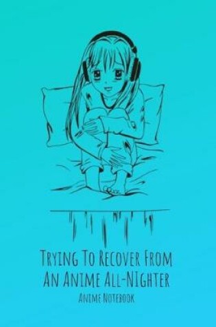 Cover of Trying To Recover From An Anime All-Nighter Anime Notebook