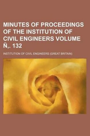 Cover of Minutes of Proceedings of the Institution of Civil Engineers Volume N . 132