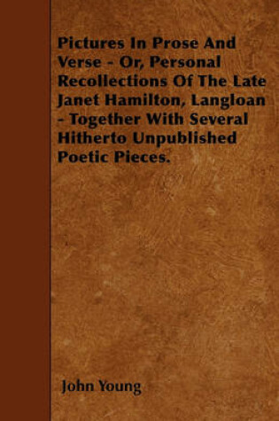 Cover of Pictures In Prose And Verse - Or, Personal Recollections Of The Late Janet Hamilton, Langloan - Together With Several Hitherto Unpublished Poetic Pieces.