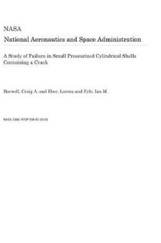 Cover of A Study of Failure in Small Pressurized Cylindrical Shells Containing a Crack