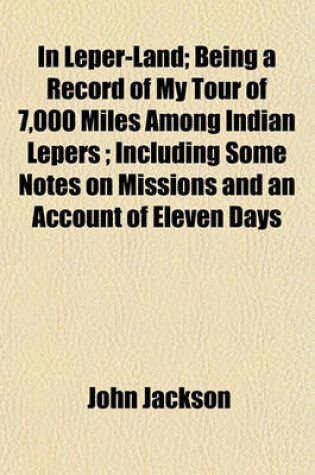 Cover of In Leper-Land; Being a Record of My Tour of 7,000 Miles Among Indian Lepers; Including Some Notes on Missions and an Account of Eleven Days
