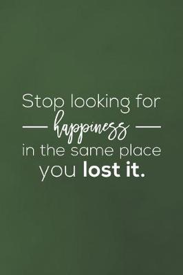 Book cover for Stop Looking For Happiness In The Same Place You Lost It