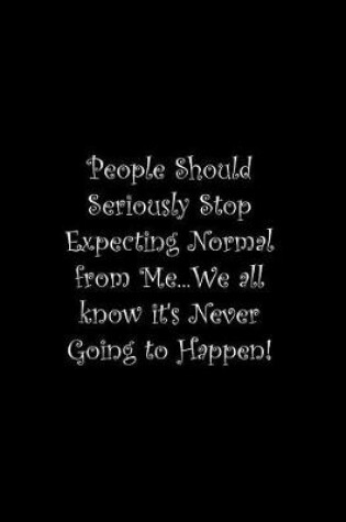 Cover of People Should Seriously Stop Expecting Normal from Me...We all know it's Never Going to Happen!