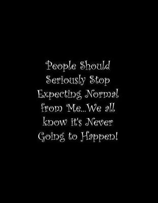 Book cover for People Should Seriously Stop Expecting Normal from Me...We all know it's Never Going to Happen!