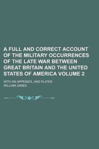 Cover of A Full and Correct Account of the Military Occurrences of the Late War Between Great Britain and the United States of America; With an Appendix, and Plates Volume 2