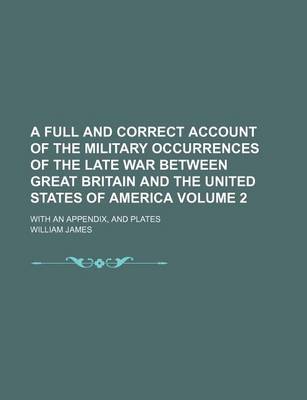 Book cover for A Full and Correct Account of the Military Occurrences of the Late War Between Great Britain and the United States of America; With an Appendix, and Plates Volume 2