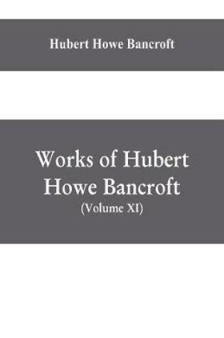 Cover of Works of Hubert Howe Bancroft, (Volume XI) History of Mexico (Vol. III) 1600- 1803.