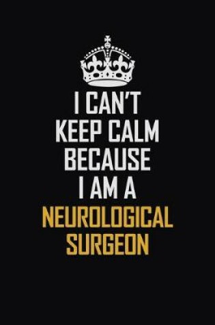 Cover of I Can't Keep Calm Because I Am A Neurological Surgeon