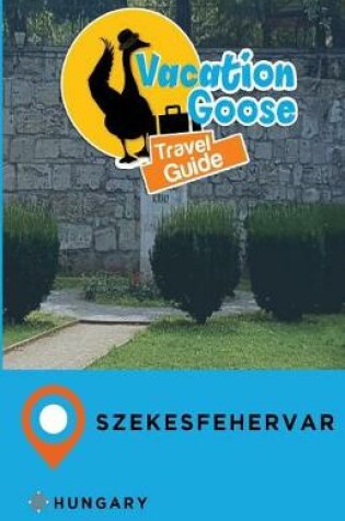 Cover of Vacation Goose Travel Guide Szekesfehervar Hungary