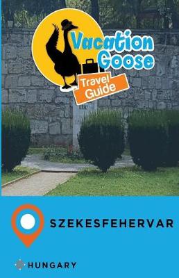 Book cover for Vacation Goose Travel Guide Szekesfehervar Hungary