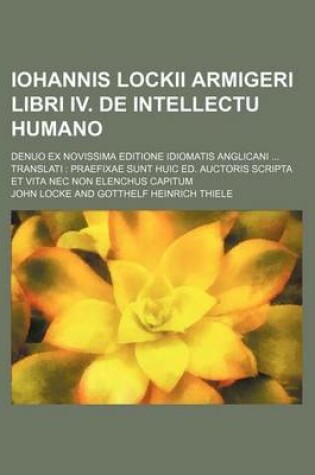 Cover of Iohannis Lockii Armigeri Libri IV. de Intellectu Humano; Denuo Ex Novissima Editione Idiomatis Anglicani ... Translati