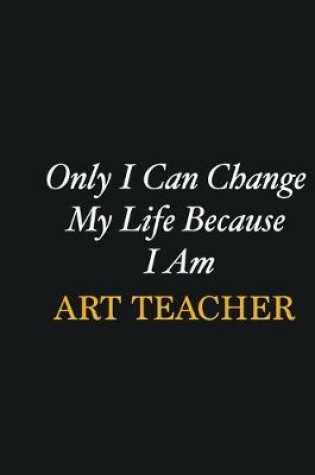 Cover of Only I Can Change My Life Because I Am Art teacher