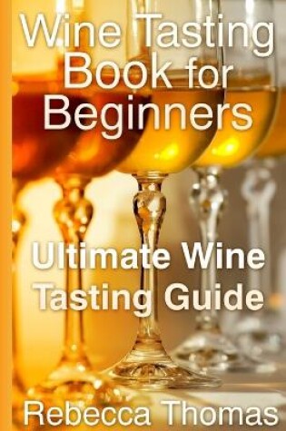 Cover of Wine Tasting Book for Beginners: Ultimate Wine Tasting Guide