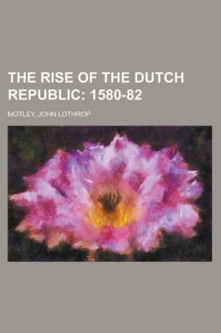 Cover of The Rise of the Dutch Republic; 1580-82