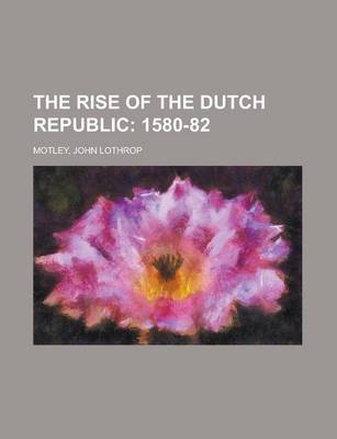 Book cover for The Rise of the Dutch Republic; 1580-82