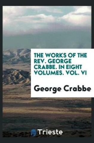 Cover of The Works of the Rev. George Crabbe. in Eight Volumes. Vol. VI