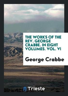 Book cover for The Works of the Rev. George Crabbe. in Eight Volumes. Vol. VI