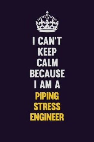 Cover of I can't Keep Calm Because I Am A Piping Stress Engineer