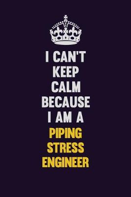 Book cover for I can't Keep Calm Because I Am A Piping Stress Engineer