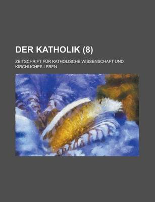 Book cover for Der Katholik; Zeitschrift Fur Katholische Wissenschaft Und Kirchliches Leben (8 )