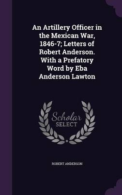 Book cover for An Artillery Officer in the Mexican War, 1846-7; Letters of Robert Anderson. with a Prefatory Word by Eba Anderson Lawton