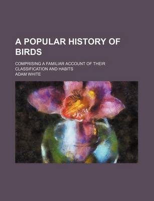 Book cover for A Popular History of Birds; Comprising a Familiar Account of Their Classification and Habits