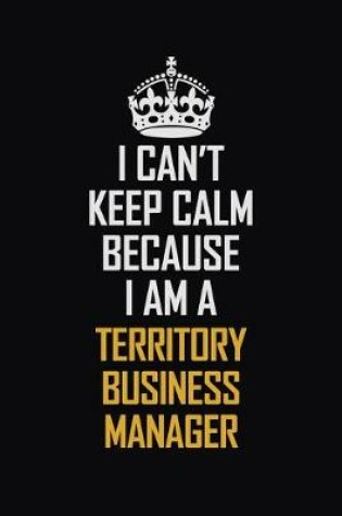 Cover of I Can't Keep Calm Because I Am A Territory Business Manager