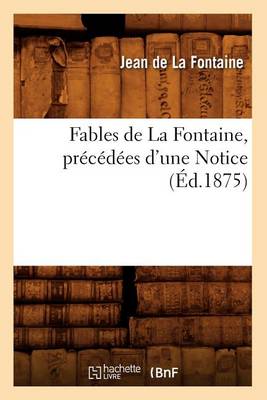 Cover of Fables de la Fontaine, Precedees d'Une Notice (Ed.1875)