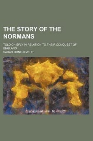 Cover of The Story of the Normans; Told Chiefly in Relation to Their Conquest of England